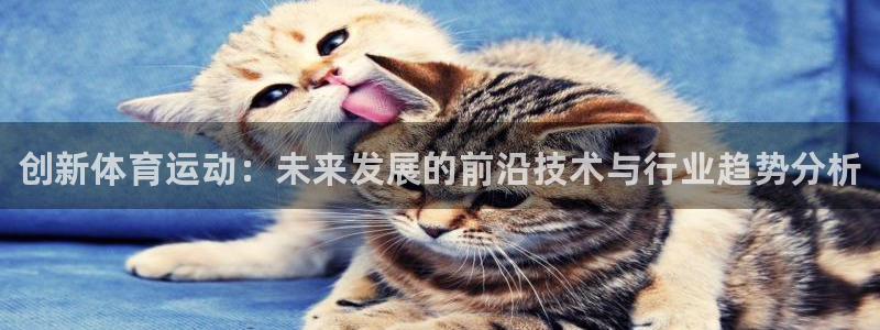 利记官网下载官方客服电话：创新体育运动：未来发展的前