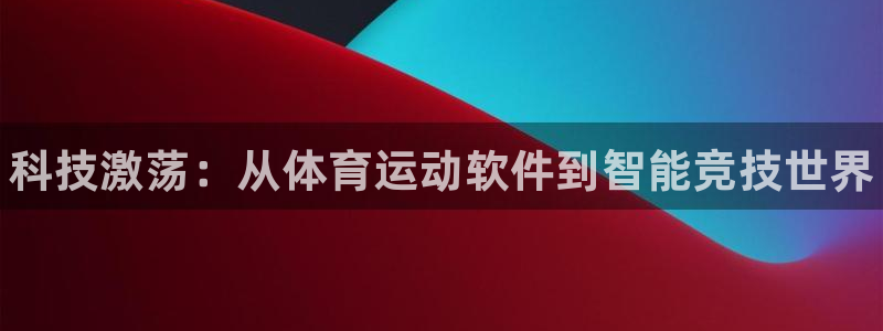 利记官方正版app娱乐40996：科技激荡：从体育运