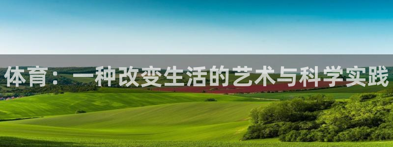 利记官网下载软件：体育：一种改变生活的艺术与科学实践