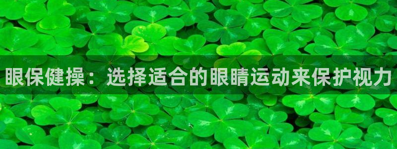 利记官方平台体育：眼保健操：选择适合的眼睛运动来保护