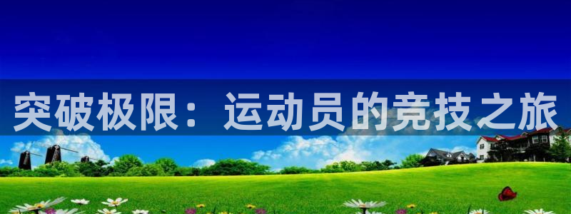 利记官方正版app开户：突破极限：运动员的竞技之旅
