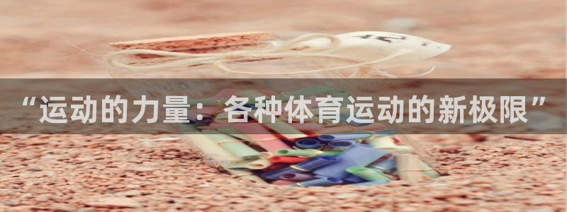 利记官方集团官网：“运动的力量：各种体育运动的新极限