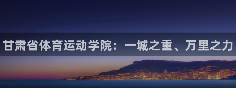 利记官网下载平台假的吗是真的吗：甘肃省体育运动学院：