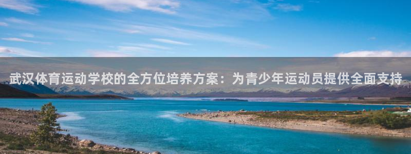 利记官方正版app集团：武汉体育运动学校的全方位培养方案：为