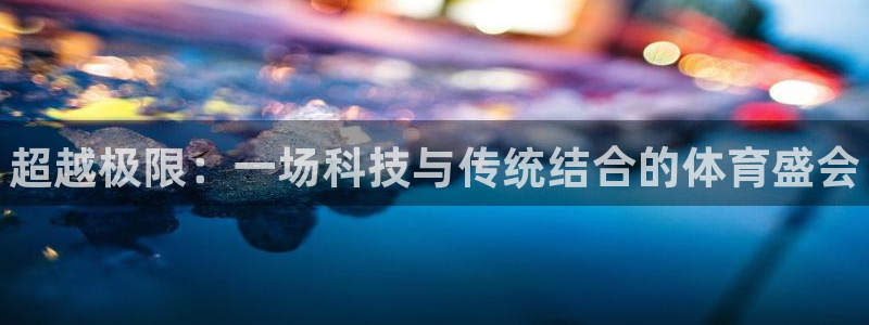 利记官方集团官网：超越极限：一场科技与传统结合的体育