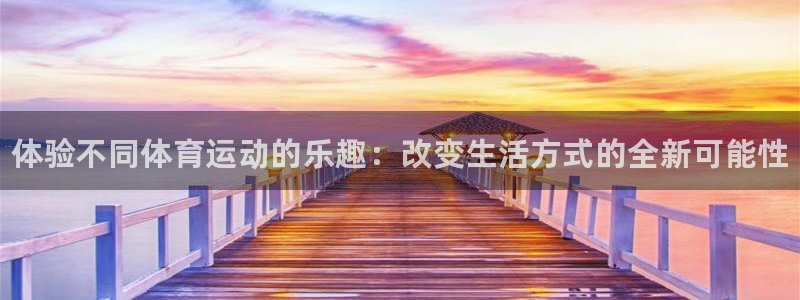 利记官网下载娱乐：体验不同体育运动的乐趣：改变生活方