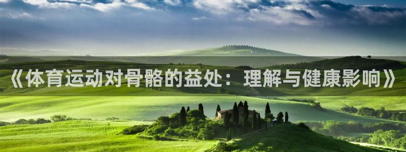 海南利记官网下载发展怎么样：《体育运动对骨骼的益处：