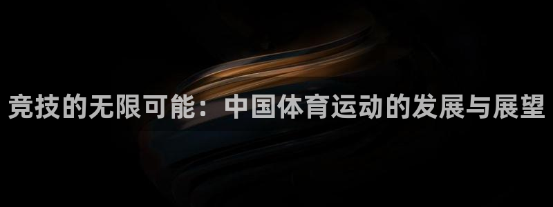 利记官方正版app集团简介：竞技的无限可能：中国体育