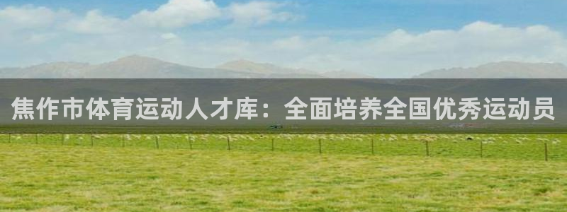 利记官方正版app官方：焦作市体育运动人才库：全面培