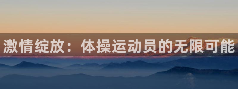 海南利记官网下载发展怎么样：激情绽放：体操运动员的无限可能