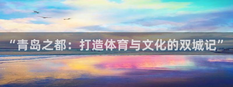 利记官网下载平台注册：“青岛之都：打造体育与文化的双