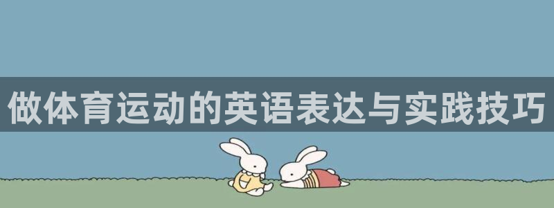 利记官网下载平台：做体育运动的英语表达与实践技巧