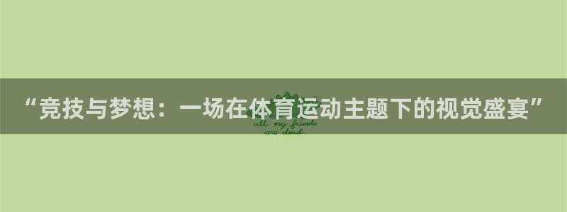 利记官方正版app集团官网首页网址：“竞技与梦想：一场在体育