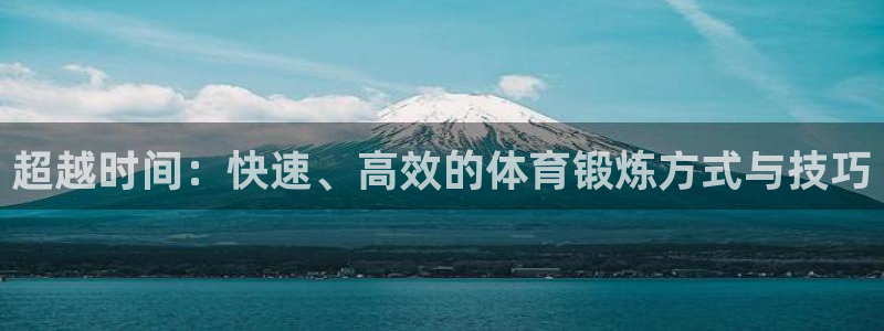  利记官网入口：超越时间：快速、高效的体育锻炼方式与技巧