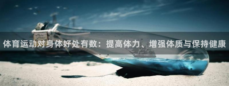  利记SBOBET官方网站：体育运动对身体好处有数：提高体力、