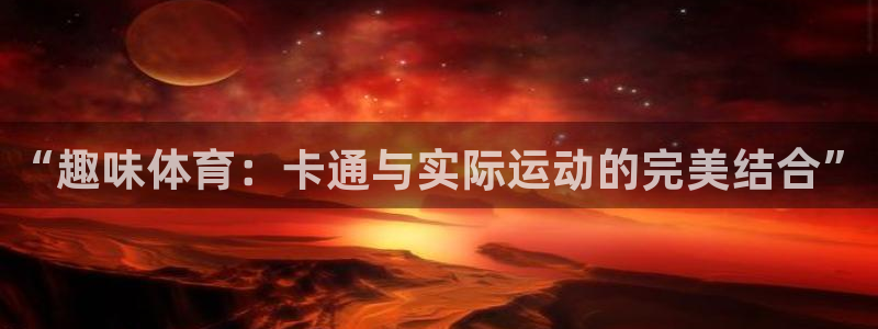  利记sbob欧赔分析：“趣味体育：卡通与实际运动的完美结合”