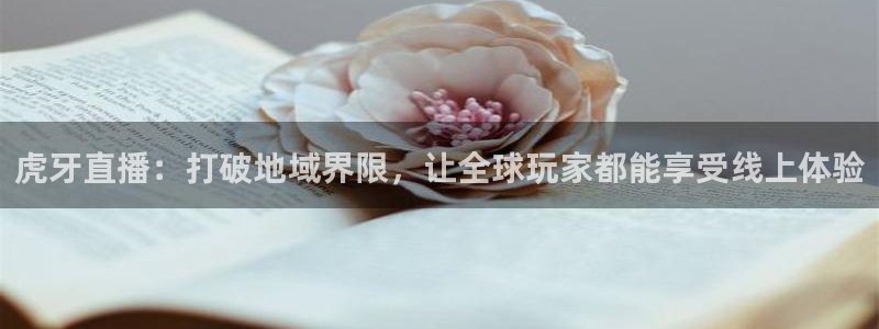 说球帝足球直播：虎牙直播：打破地域界限，让全球玩家都能享受线上体验